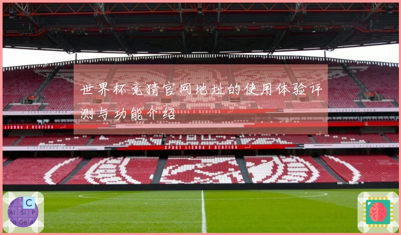 世界杯竞猜官网地址的使用体验评测与功能介绍