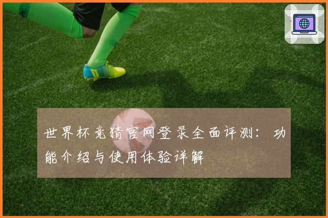 世界杯竞猜官网登录全面评测：功能介绍与使用体验详解