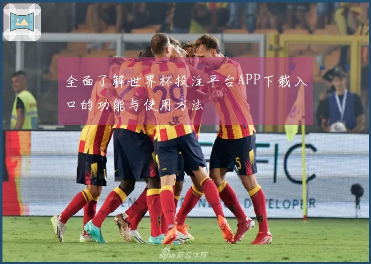 全面了解世界杯投注平台APP下载入口的功能与使用方法