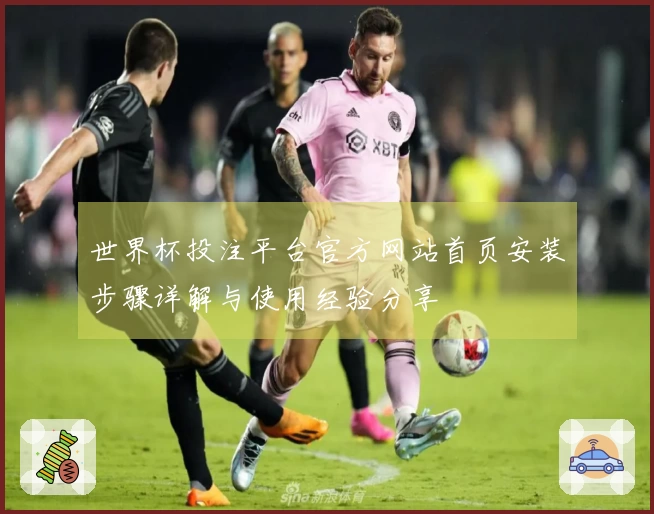 世界杯投注平台官方网站首页安装步骤详解与使用经验分享