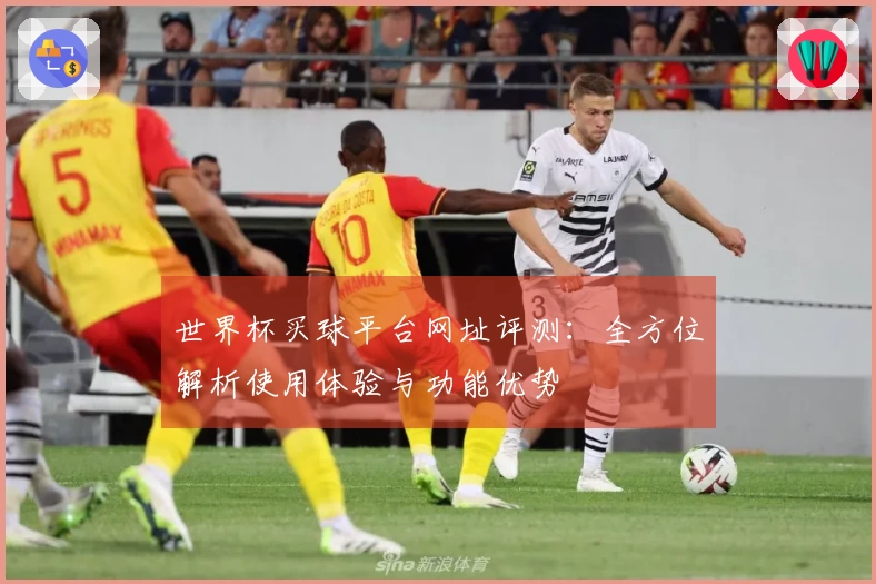 世界杯买球平台网址评测：全方位解析使用体验与功能优势