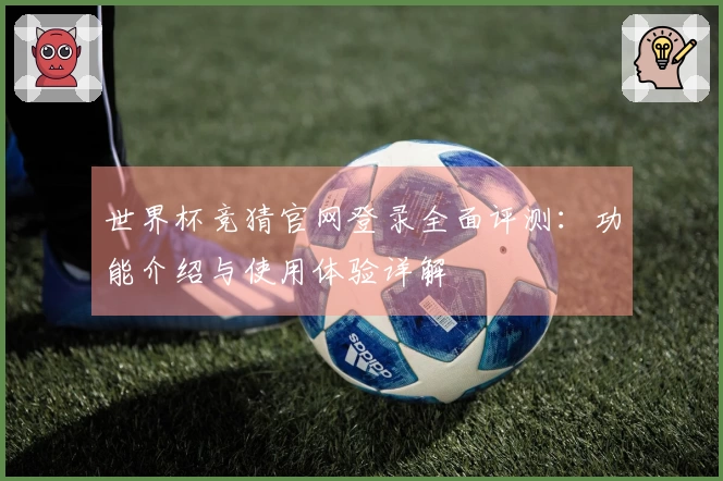世界杯竞猜官网登录全面评测：功能介绍与使用体验详解
