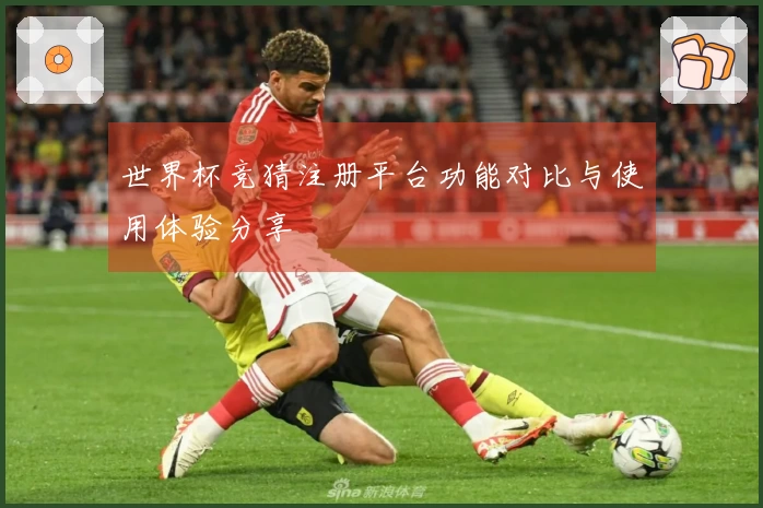 世界杯竞猜注册平台功能对比与使用体验分享