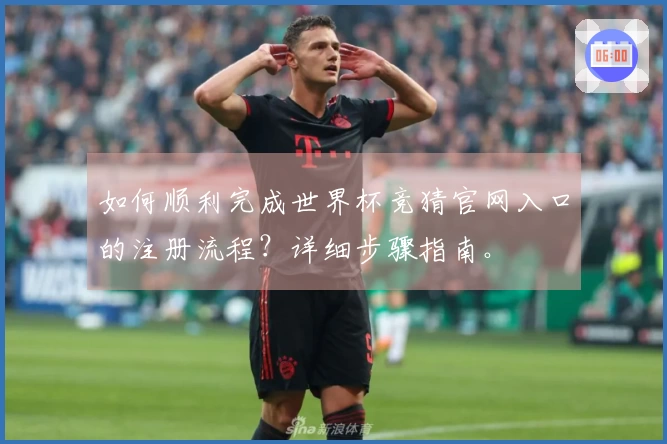 如何顺利完成世界杯竞猜官网入口的注册流程？详细步骤指南。