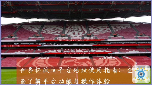 世界杯投注平台地址使用指南：全面了解平台功能与操作体验